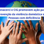 Mãos segurando o planeta terra sob o texto INR, Fenacerci e CIG promovem ação para RNVAD Prevenção da violência doméstica sobre Pessoas com deficiência